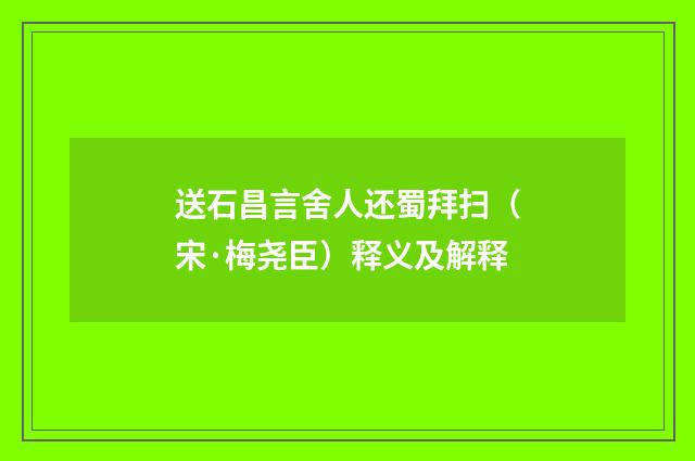 送石昌言舍人还蜀拜扫（宋·梅尧臣）释义及解释