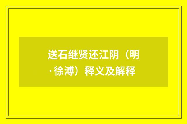 送石继贤还江阴（明·徐溥）释义及解释