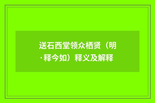送石西堂领众栖贤（明·释今如）释义及解释