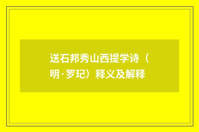 送石邦秀山西提学诗（明·罗玘）释义及解释