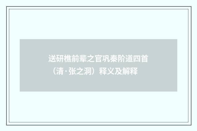 送研樵前辈之官巩秦阶道四首（清·张之洞）释义及解释