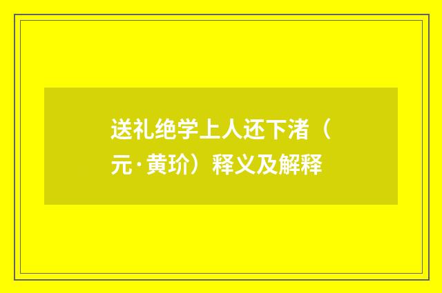 送礼绝学上人还下渚（元·黄玠）释义及解释
