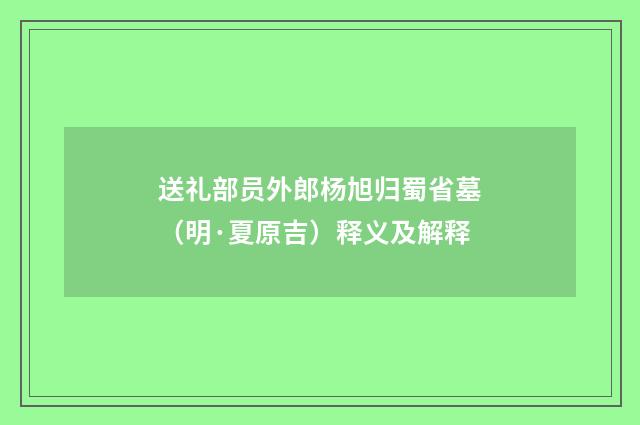 送礼部员外郎杨旭归蜀省墓（明·夏原吉）释义及解释