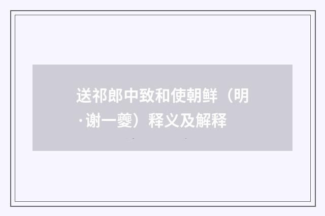 送祁郎中致和使朝鲜（明·谢一夔）释义及解释