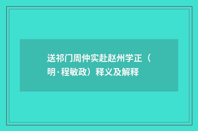 送祁门周仲实赴赵州学正（明·程敏政）释义及解释