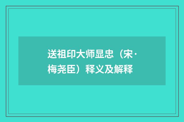 送祖印大师显忠（宋·梅尧臣）释义及解释