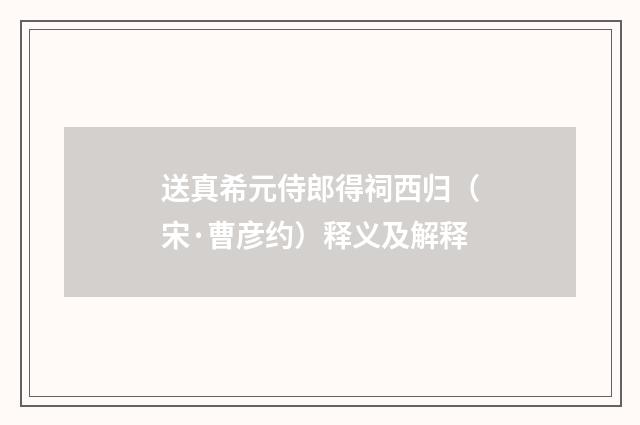 送真希元侍郎得祠西归（宋·曹彦约）释义及解释
