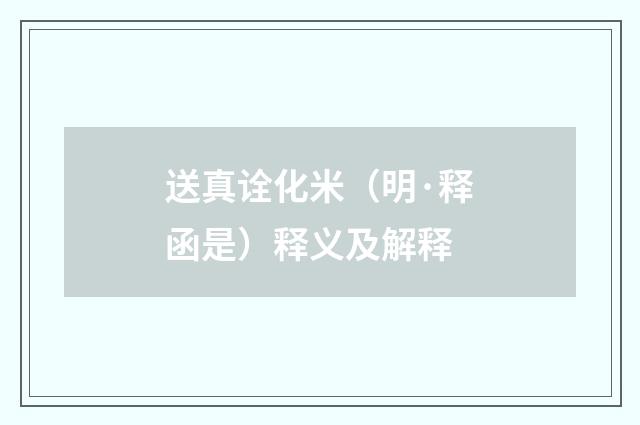 送真诠化米（明·释函是）释义及解释