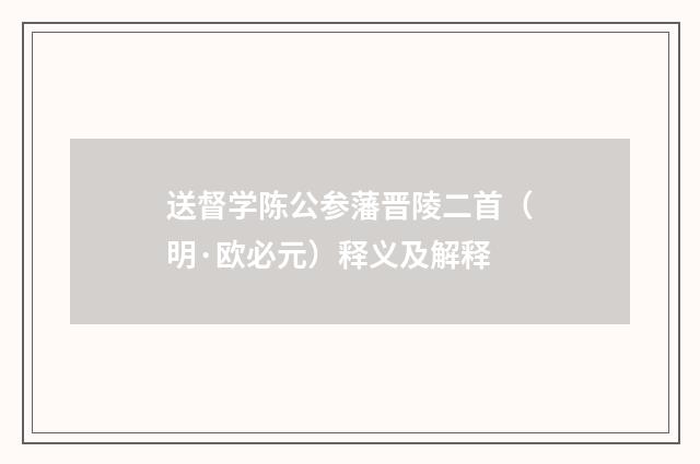 送督学陈公参藩晋陵二首（明·欧必元）释义及解释