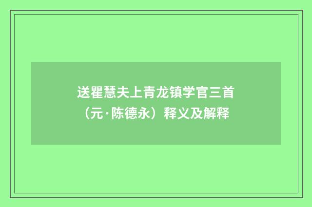 送瞿慧夫上青龙镇学官三首（元·陈德永）释义及解释