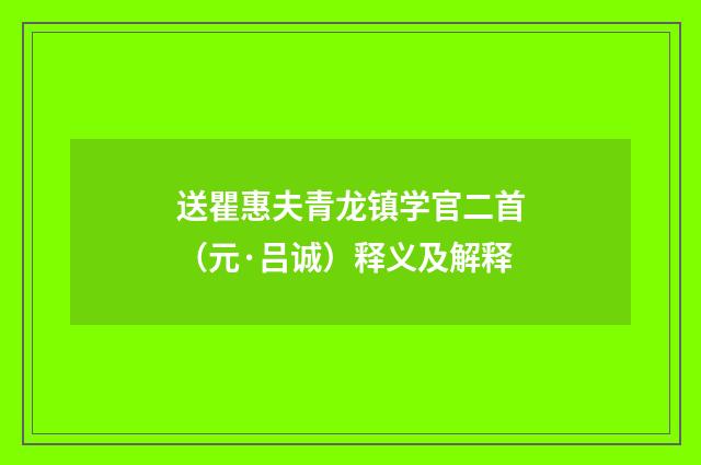 送瞿惠夫青龙镇学官二首（元·吕诚）释义及解释