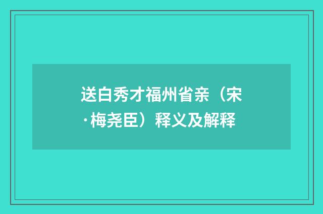 送白秀才福州省亲（宋·梅尧臣）释义及解释