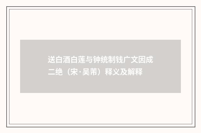送白酒白莲与钟统制钱广文因成二绝（宋·吴芾）释义及解释