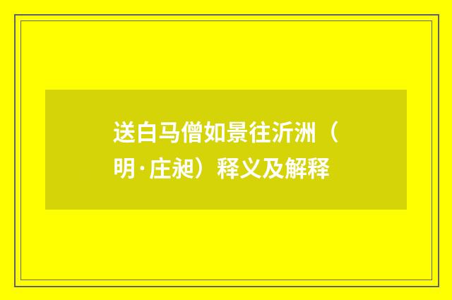 送白马僧如景往沂洲（明·庄昶）释义及解释