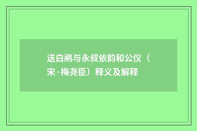送白鹇与永叔依韵和公仪（宋·梅尧臣）释义及解释
