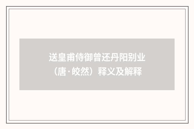 送皇甫侍御曾还丹阳别业（唐·皎然）释义及解释