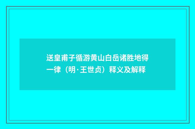 送皇甫子循游黄山白岳诸胜地得一律（明·王世贞）释义及解释