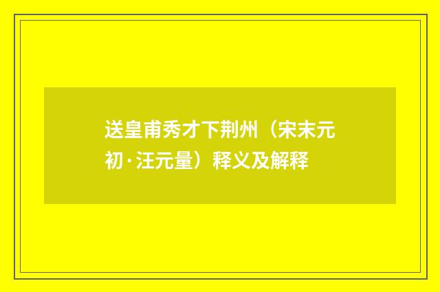 送皇甫秀才下荆州（宋末元初·汪元量）释义及解释