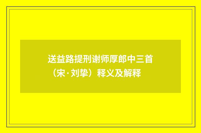 送益路提刑谢师厚郎中三首（宋·刘挚）释义及解释
