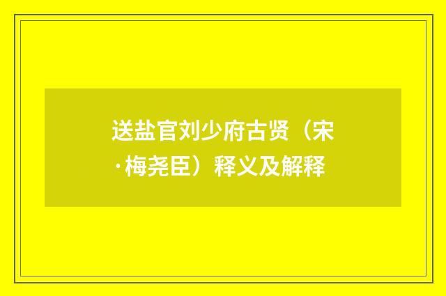 送盐官刘少府古贤（宋·梅尧臣）释义及解释