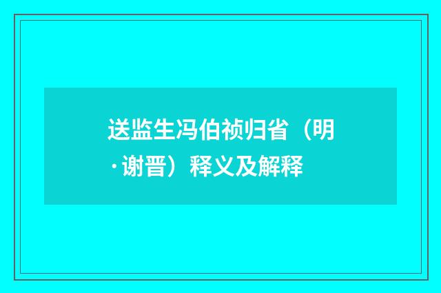 送监生冯伯祯归省（明·谢晋）释义及解释