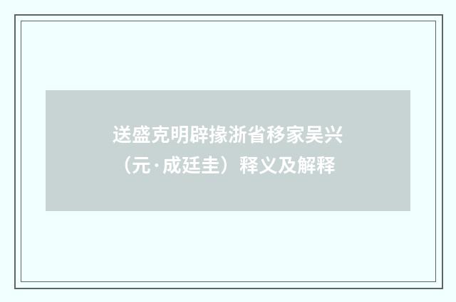 送盛克明辟掾浙省移家吴兴（元·成廷圭）释义及解释
