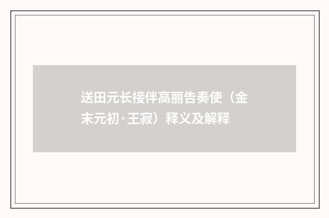 送田元长接伴高丽告奏使（金末元初·王寂）释义及解释