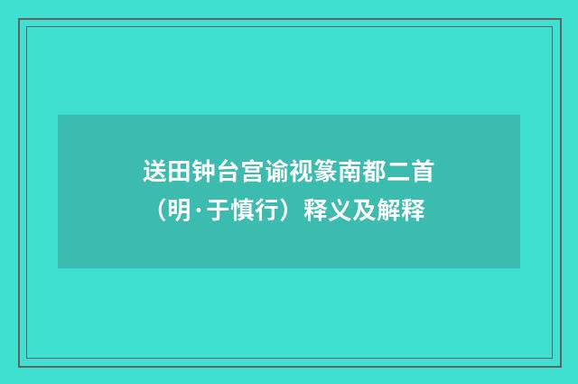 送田钟台宫谕视篆南都二首（明·于慎行）释义及解释