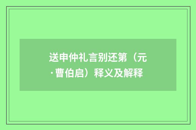 送申仲礼言别还第（元·曹伯启）释义及解释