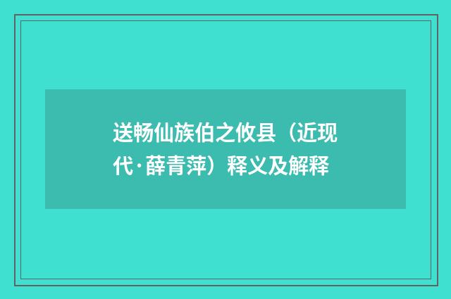 送畅仙族伯之攸县（近现代·薛青萍）释义及解释