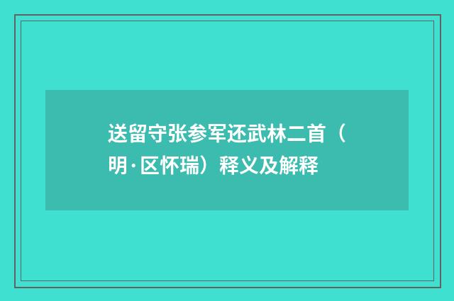 送留守张参军还武林二首（明·区怀瑞）释义及解释