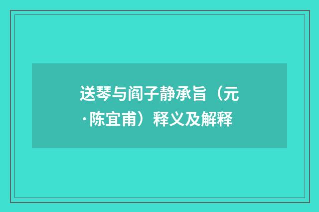 送琴与阎子静承旨（元·陈宜甫）释义及解释