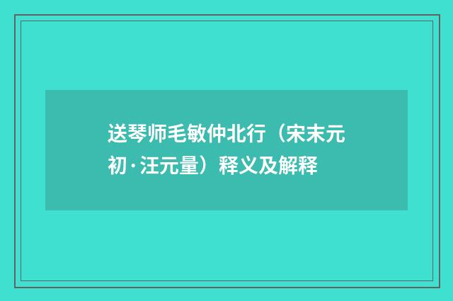 送琴师毛敏仲北行（宋末元初·汪元量）释义及解释