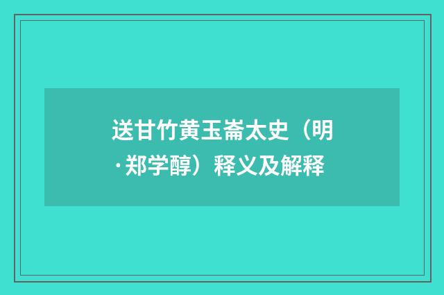 送甘竹黄玉崙太史（明·郑学醇）释义及解释