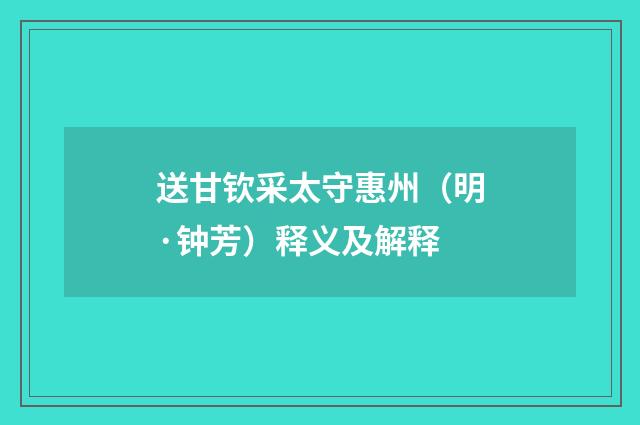 送甘钦采太守惠州（明·钟芳）释义及解释