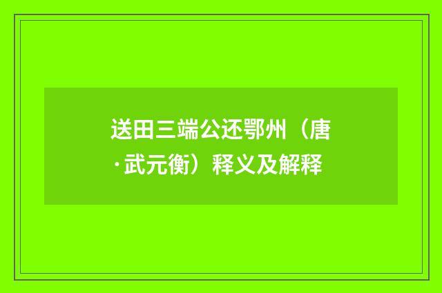 送田三端公还鄂州（唐·武元衡）释义及解释