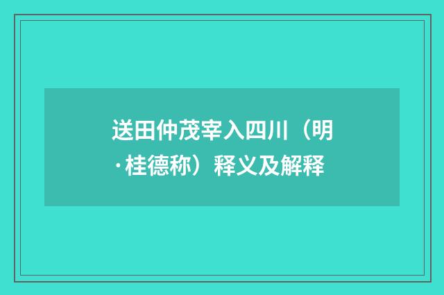 送田仲茂宰入四川（明·桂德称）释义及解释