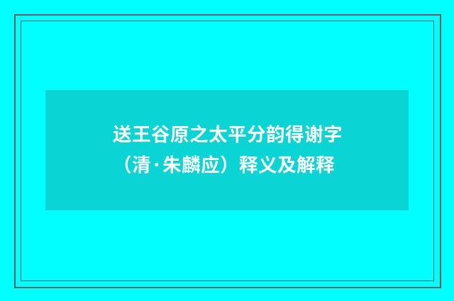 送王谷原之太平分韵得谢字（清·朱麟应）释义及解释