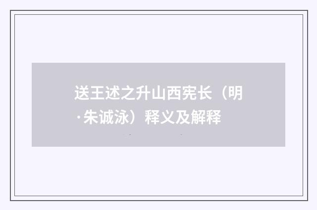 送王述之升山西宪长（明·朱诚泳）释义及解释