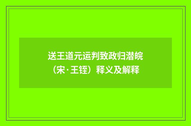 送王道元运判致政归潜皖（宋·王铚）释义及解释
