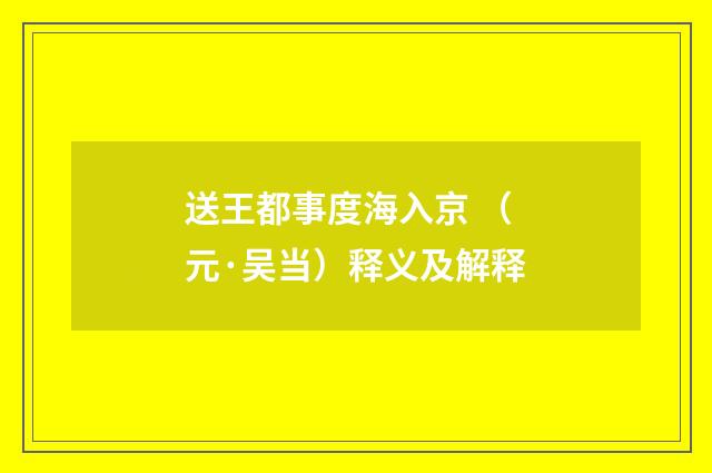 送王都事度海入京 （元·吴当）释义及解释