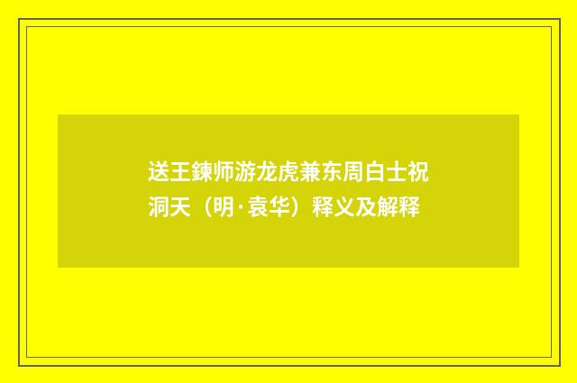 送王鍊师游龙虎兼东周白士祝洞天（明·袁华）释义及解释