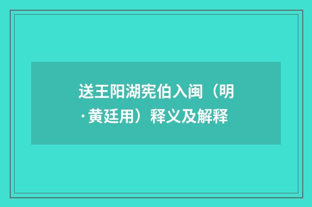 送王阳湖宪伯入闽（明·黄廷用）释义及解释