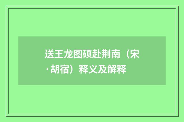 送王龙图硕赴荆南（宋·胡宿）释义及解释