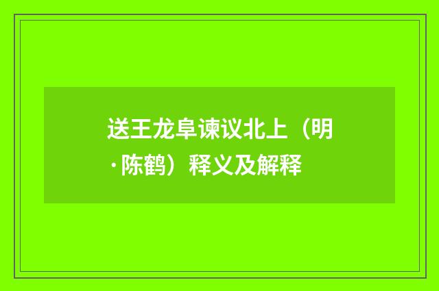 送王龙阜谏议北上（明·陈鹤）释义及解释