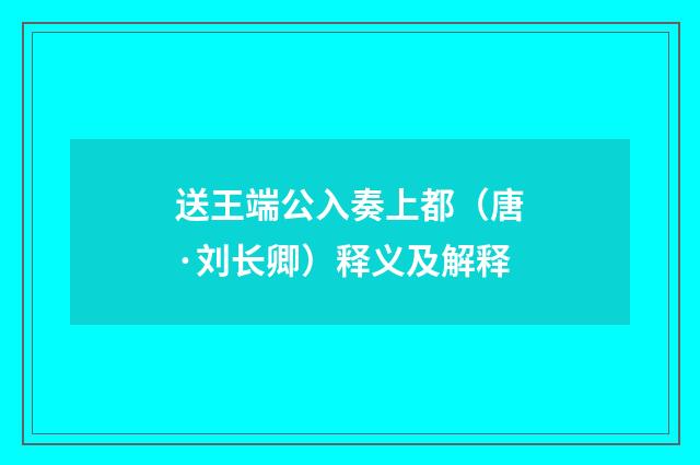 送王端公入奏上都（唐·刘长卿）释义及解释
