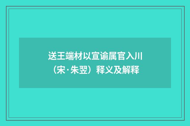 送王端材以宣谕属官入川（宋·朱翌）释义及解释