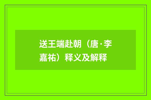 送王端赴朝（唐·李嘉祐）释义及解释