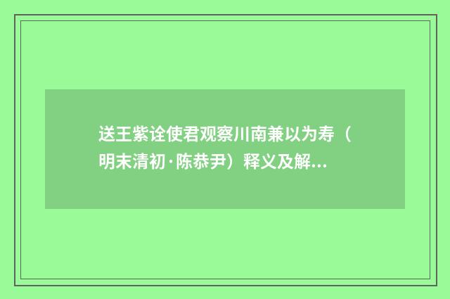 送王紫诠使君观察川南兼以为寿（明末清初·陈恭尹）释义及解释