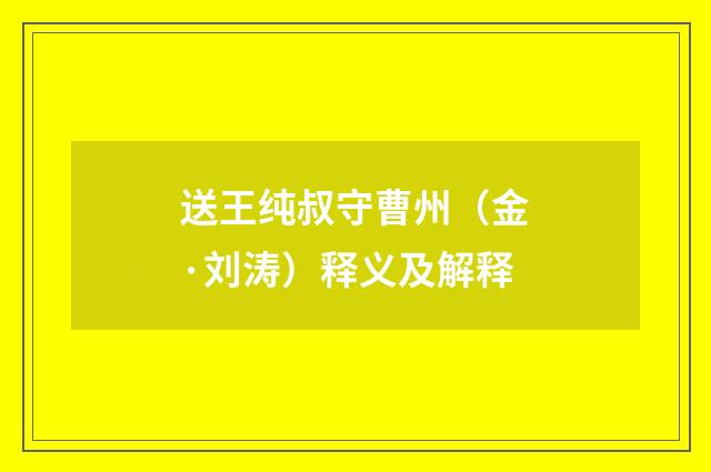 送王纯叔守曹州（金·刘涛）释义及解释
